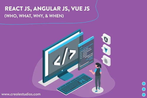 REACT JS, ANGULAR JS, VUE JS – THE 4W’S OF JAVASCRIPT (WHO, WHAT, WHY, & WHEN)